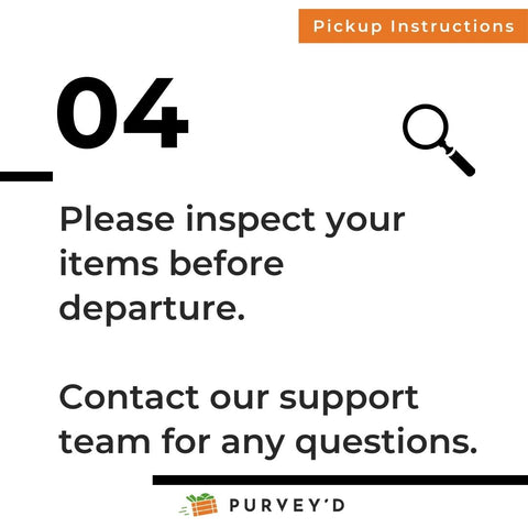 Pickup Instructions 4: Please inspect your items before departure.   Contact our support team for any questions.
