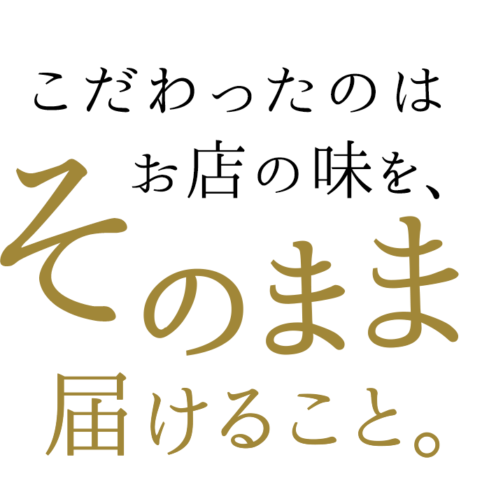 こだわったのはお店の味をそのまま届けること。