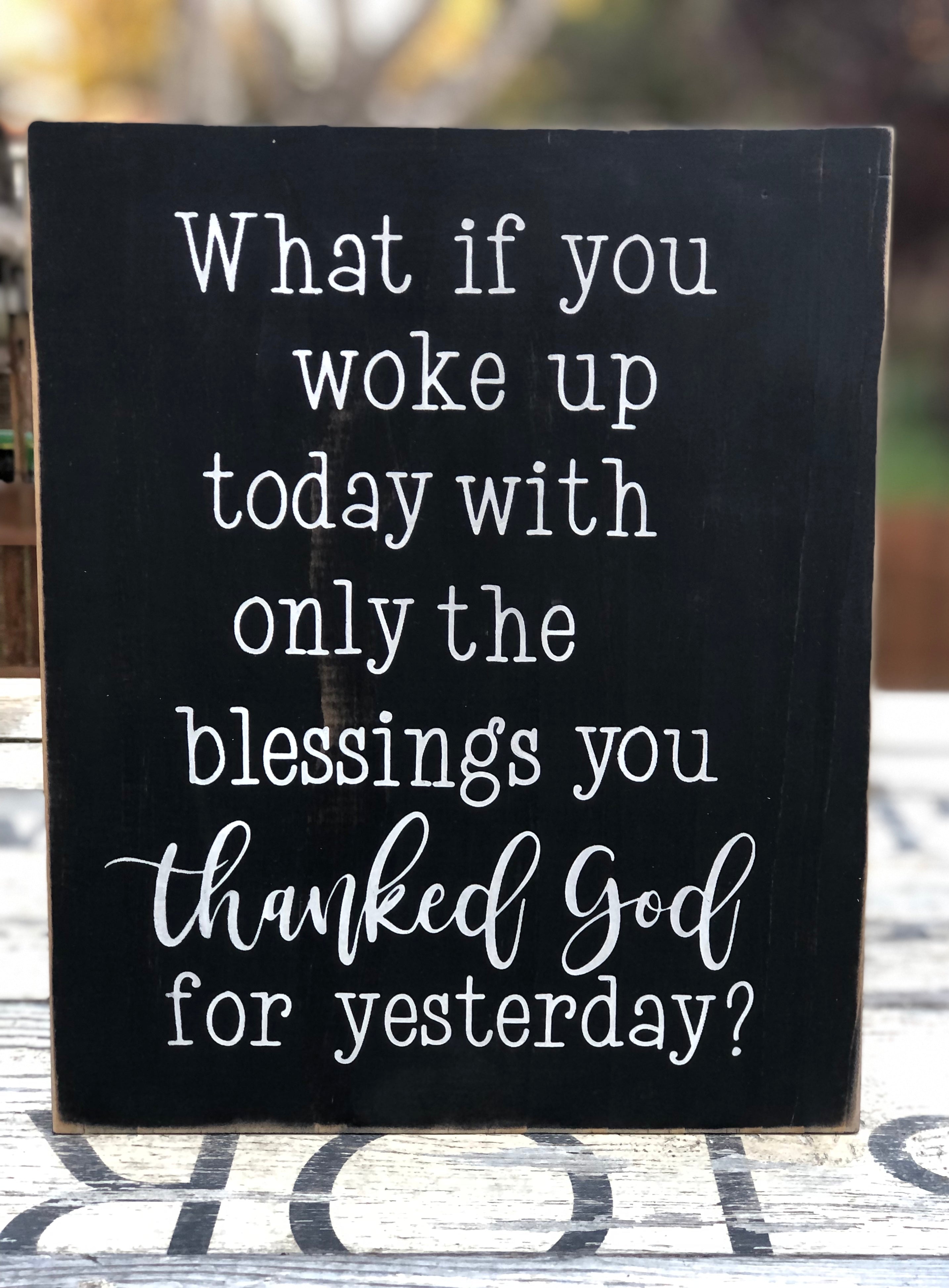 WHAT IF YOU WOKE UP TODAY WITH ONLY THE BLESSINGS YOU THANKED GOD FOR YESTERDAY - WOOD SIGN