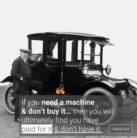 Image highlighting the Henry Ford quote “if you need a machine and don’t buy it, then you will ultimately find that you have paid for it and don’t have it.”