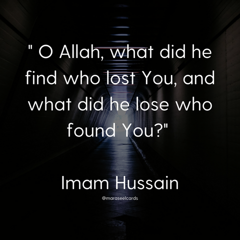 " O Allah, what did he find who lost You, and what did he lose who found You?" Imam Hussain.