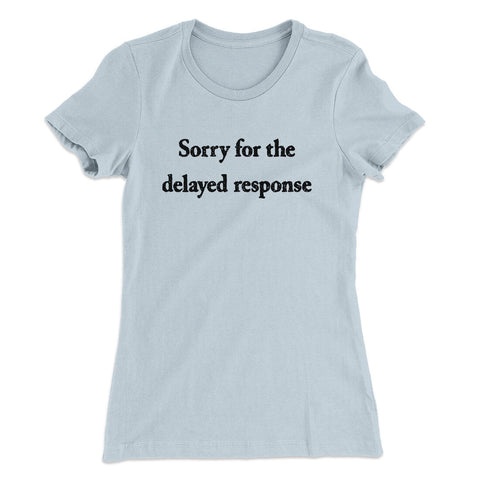 Sorry For The Delayed Response T-Shirt