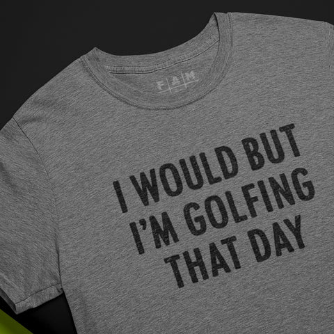 I Would But I'm Golfing That Day T-Shirt