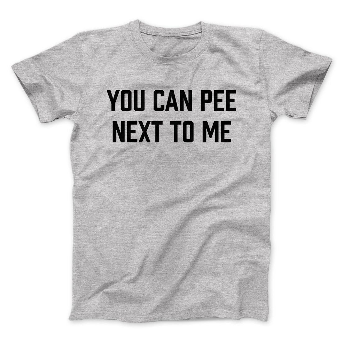 You Can Pee Next To Me Men/Unisex T-Shirt