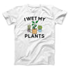 I Wet My Plants Men/Unisex T-Shirt White | Funny Shirt from Famous In Real Life