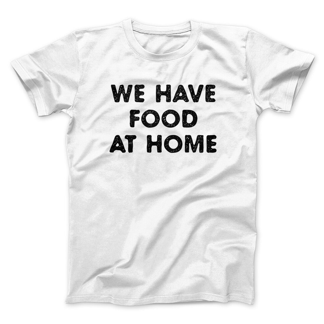 We Have Food At Home Funny Men/Unisex T-Shirt