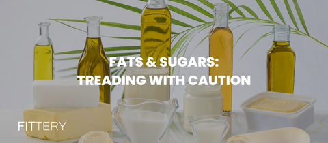 Fats & Sugars - Treading with Caution