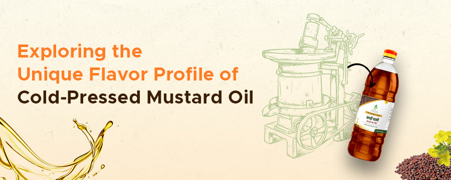 Exploring the Unique Flavor Profile of Cold-Pressed Mustard Oil