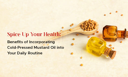 Benefits of Incorporating Cold-Pressed Mustard Oil into Your Daily Routine