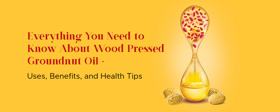 know about wood pressed groundnut oil - uses, benefits, and health tips