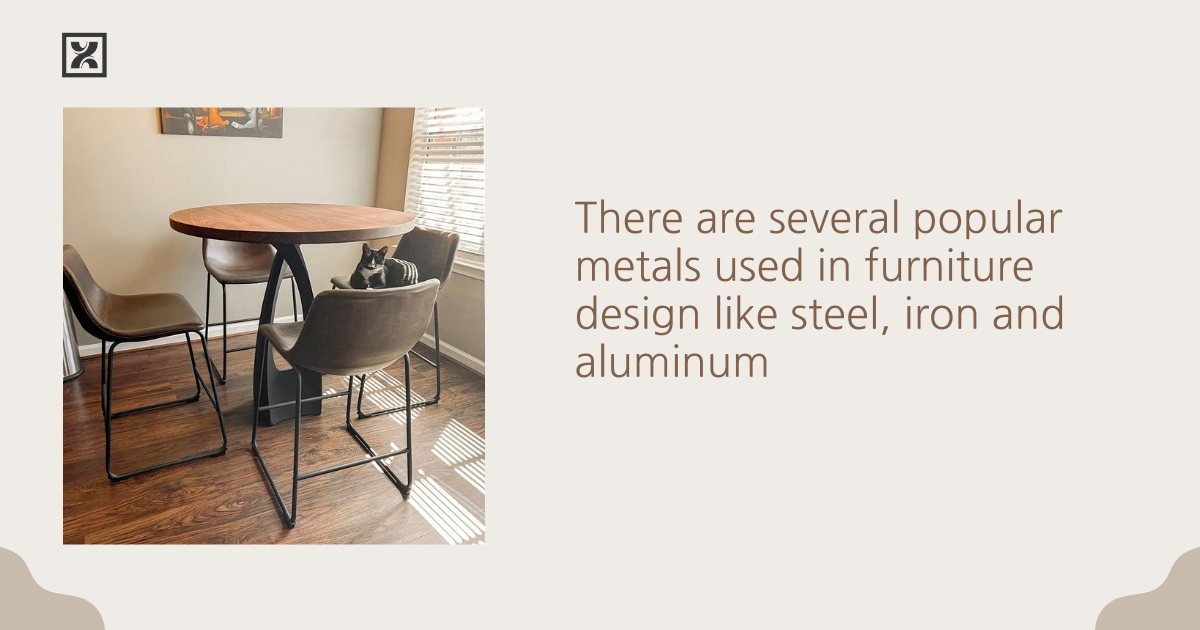 There are several popular metals used in furniture design like steel, iron and aluminum