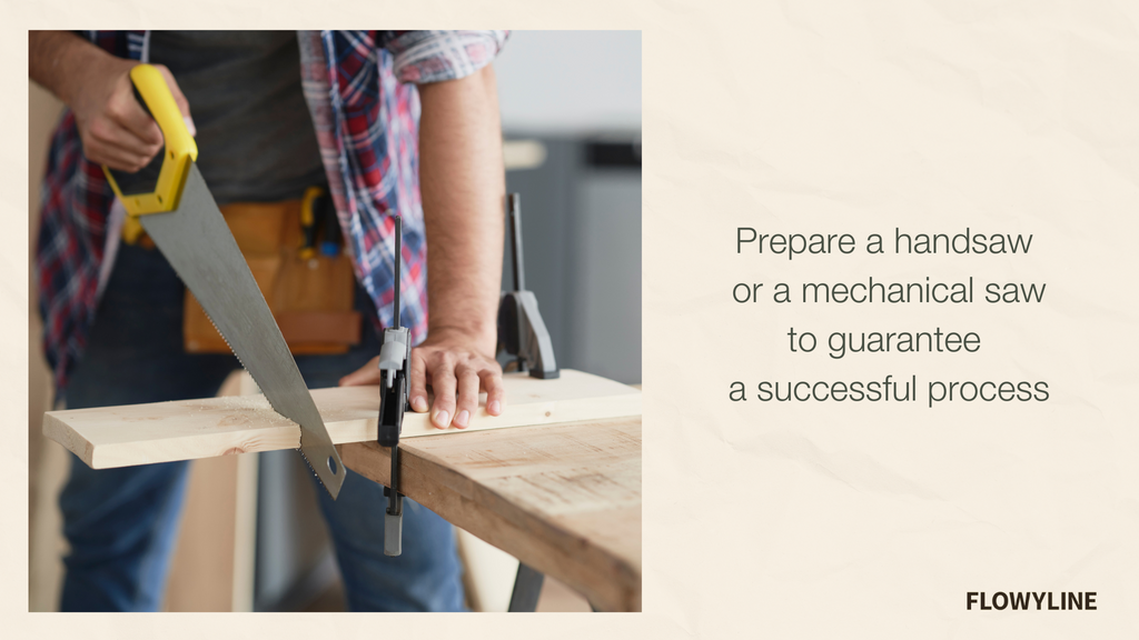 Prepare a handsaw  or a mechanical saw to guarantee  a successful process