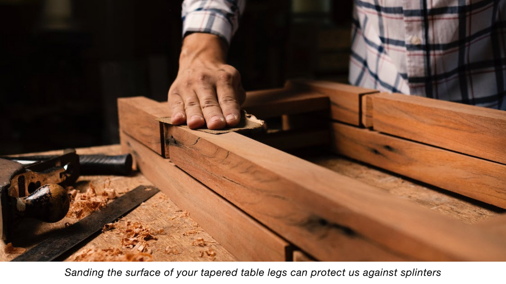 Sanding the surface of your tapered table legs can protect us against splinters