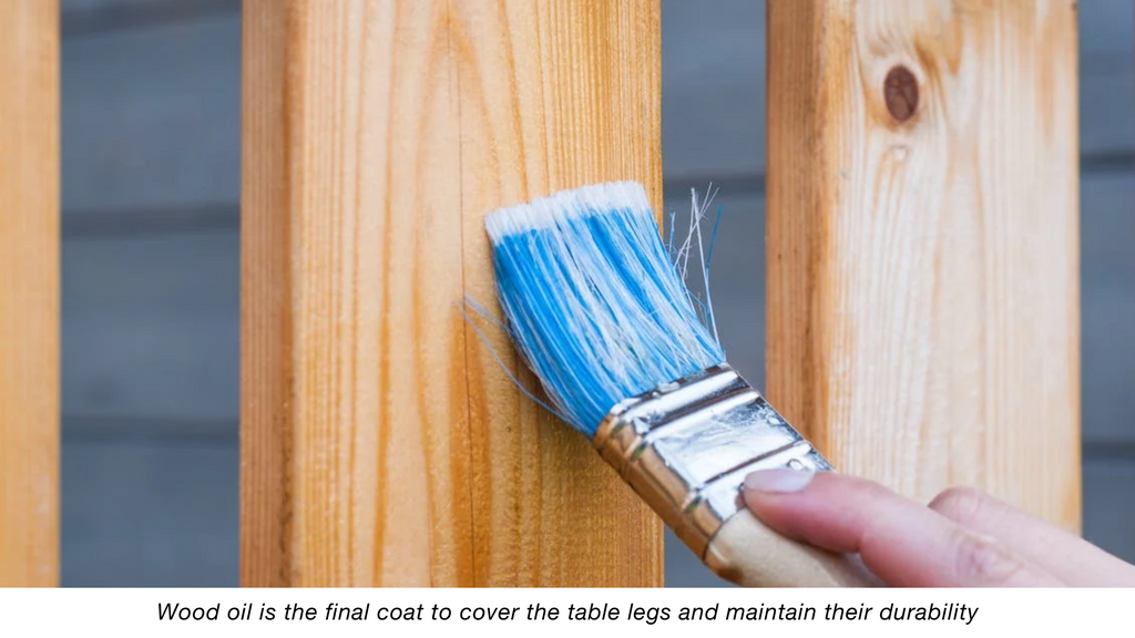Wood oil is the final coat to cover the table legs and maintain their durability