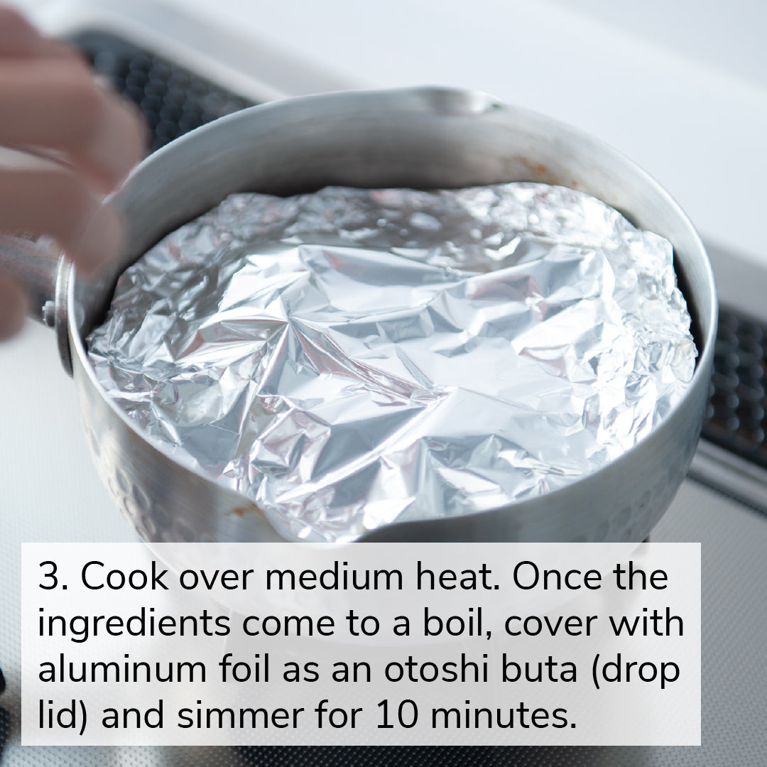 3. Cook over medium heat. Once the ingredients come to a boil, cover with aluminum foil as an otoshi buta (drop lid) and simmer for 10 minutes.