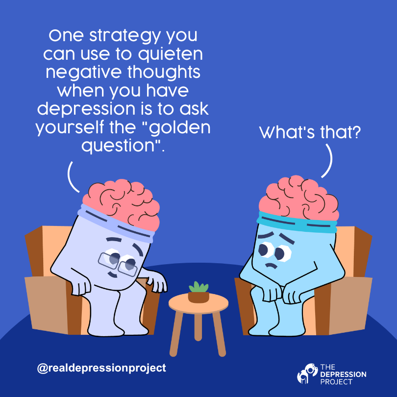 One strategy you can use to quieten negative thoughts when you have depression is to ask yourself the "golden question".