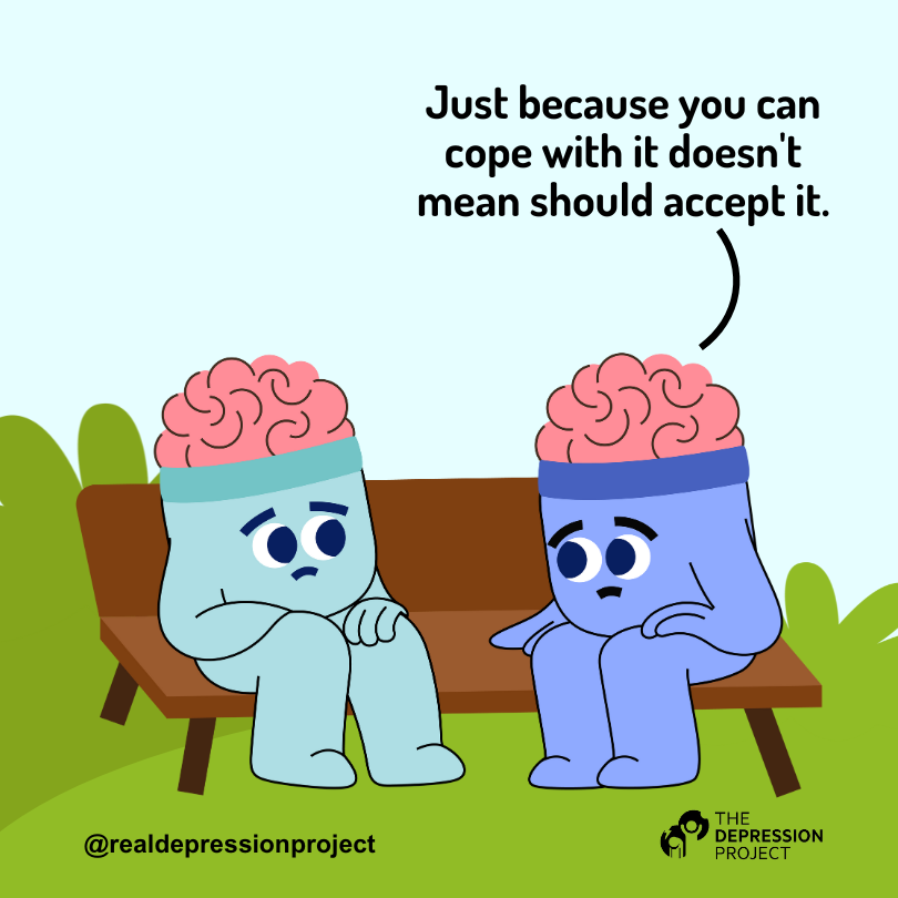 Just because you can cope with it doesn't mean should accept it.