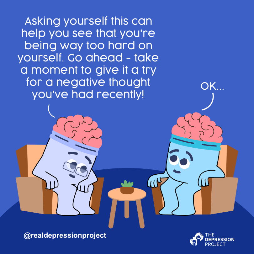 Asking yourself this can help you see that you're being way too hard on yourself. Go ahead - take a moment to give it a try for a negative thought you've had recently!