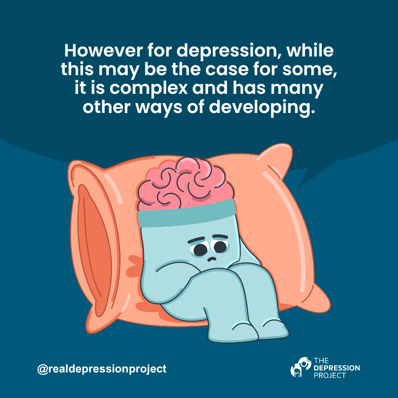 However for depression, while this may be the case for some, it is complex and has many other ways of developing.