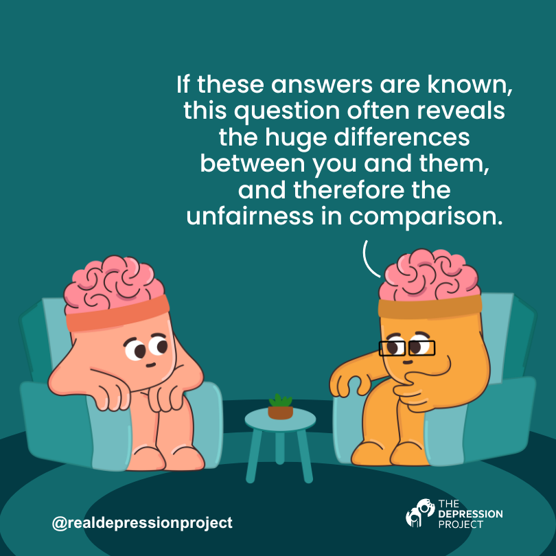 If these answers are known, this question often reveals the huge differences between you and them, and therefore the unfairness in comparison.