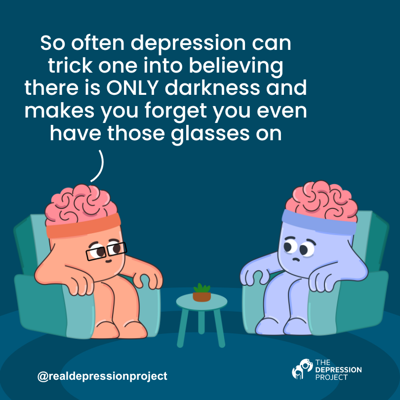 So often depression can trick one into believing there is ONLY darkness and makes you forget you even have those glasses on