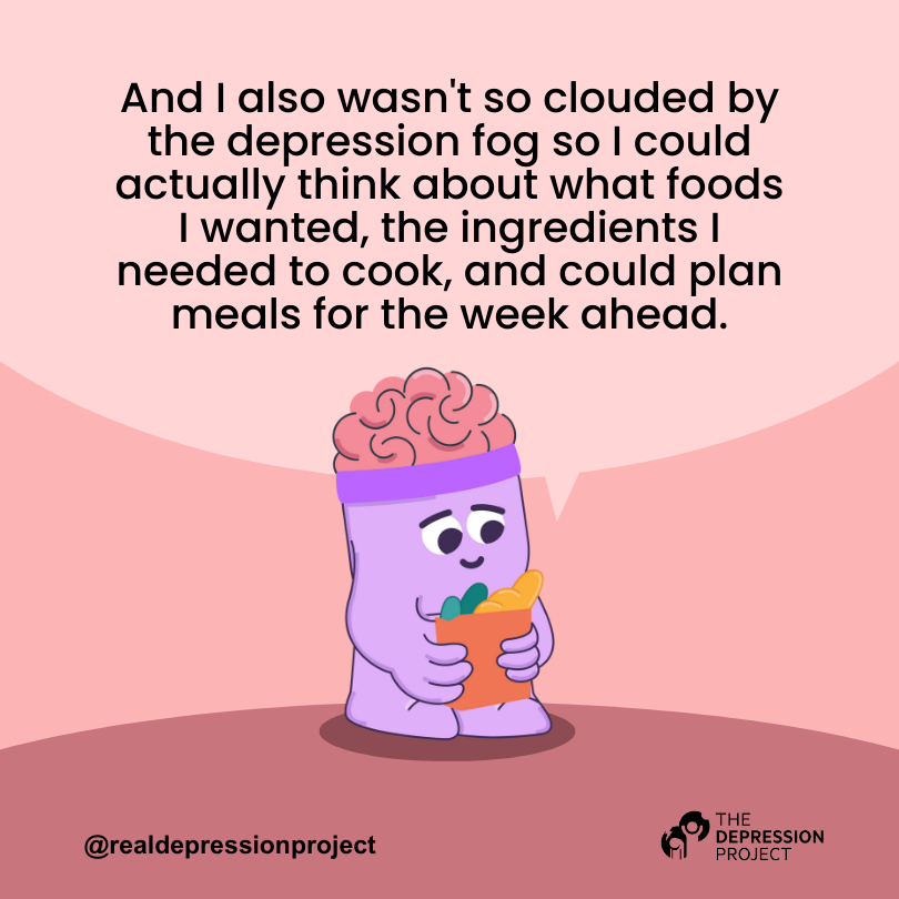 And I also wasn't so clouded by the depression fog so I could actually think about what foods I wanted, the ingredients I needed to cook, and could plan meals for the week ahead.