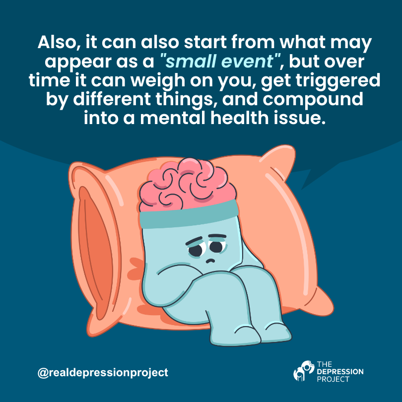 Also, it can also start from what may appear as a "small event", but over time it can weigh on you, get triggered by different things, and compound into a mental health issue.