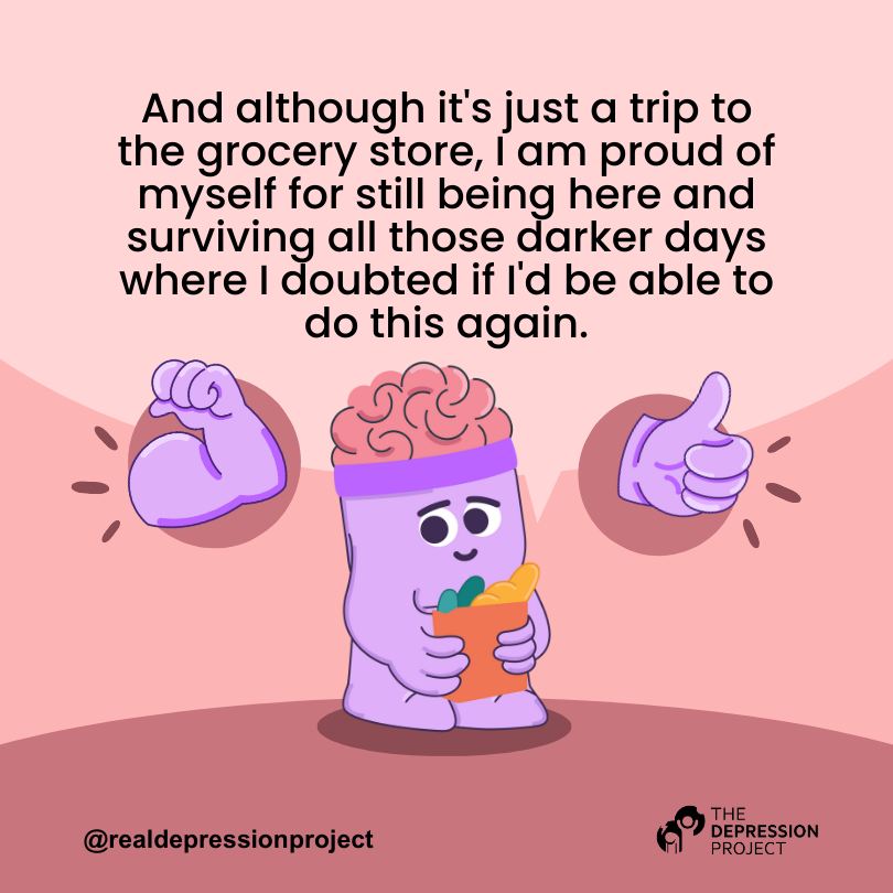 And although it's just a trip to the grocery store, I am proud of myself for still being here and surviving all those darker days where I doubted if I'd be able to do this again.