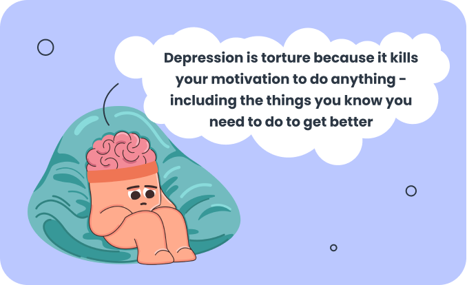 Depression makes you have low motivation, which makes it really hard to overcome depression