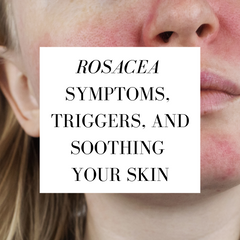 Rosacea symptoms, triggers, and soothing your skin