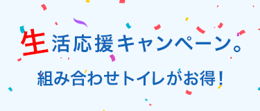 生活応援キャンペーン。<br>組み合わせトイレがお得!