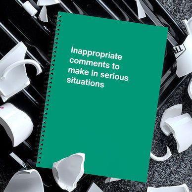 A funny journal titled: Inappropriate comments to make in serious situations