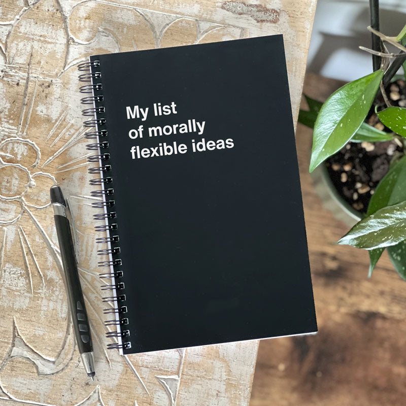 My list of morally flexible ideas