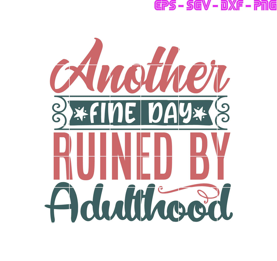 Another fine day ruined by adulthood , Quotes, SVG, PNG, EPS, DXF, Digital Download