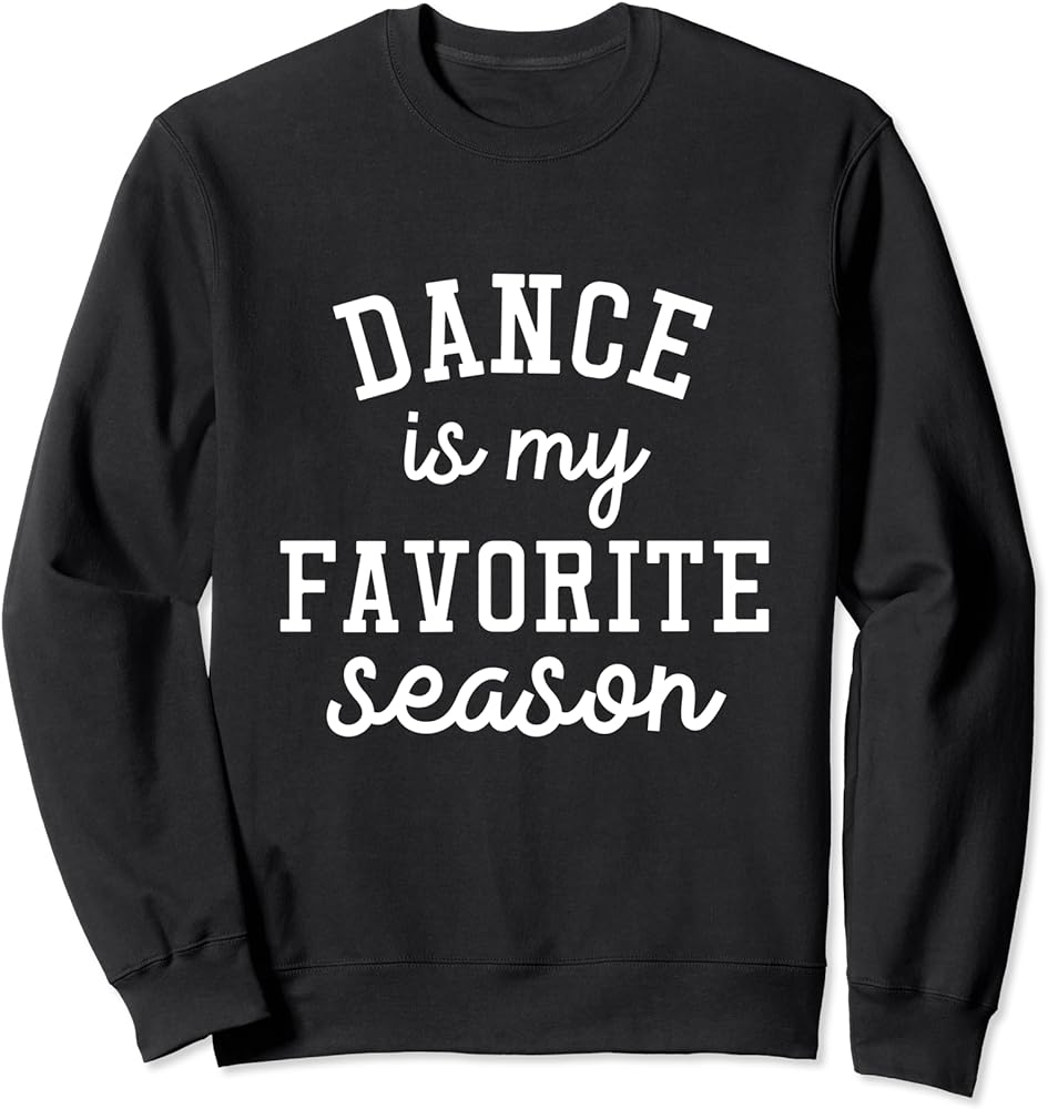 Dance Is My Favorite Season Sweatshirt: Dancer's Year-Round Passion