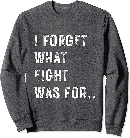 I Forget What 8 Was For Sweatshirt: Memory Humor