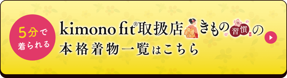 5分で着られるkimono fit取扱店（きもの習慣）の本格着物一覧はこちら