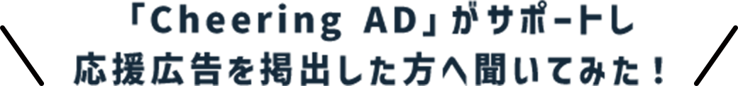 「Cheering AD」がサポートし応援広告を掲出した方へ聞いてみた！