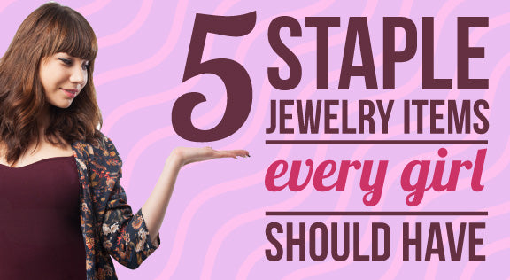 5 Staple Jewelry Items Every Girl Should Have