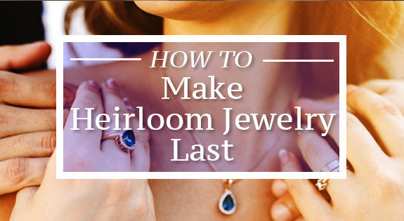 How To Make Heirloom Jewelry Last