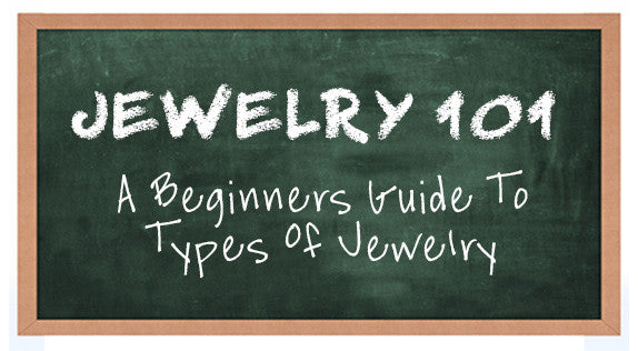 Jewelry 101. A Beginners Guide To Types Of Jewelry