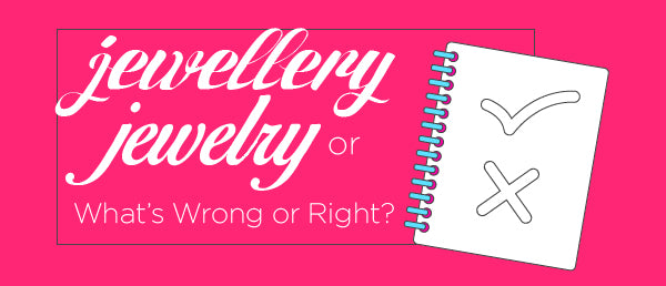 Jewellery or Jewelry and What’s Wrong or Right?