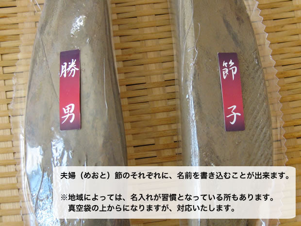 夫婦（めおと）節のそれぞれに、名前を書き込むことが出来ます。
※地域によっては、名入れが習慣となっている所もあります。
　真空袋の上からになりますが、対応いたします。