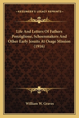 Life And Letters Of Fathers Ponziglione, Schoenmakers And Other Early Jesuits At Osage Mission (1916)