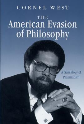 The American Evasion of Philosophy: A Genealogy of Pragmatism by West, Cornel