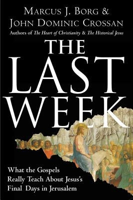 The Last Week: What the Gospels Really Teach about Jesus's Final Days in Jerusalem by Borg, Marcus J.