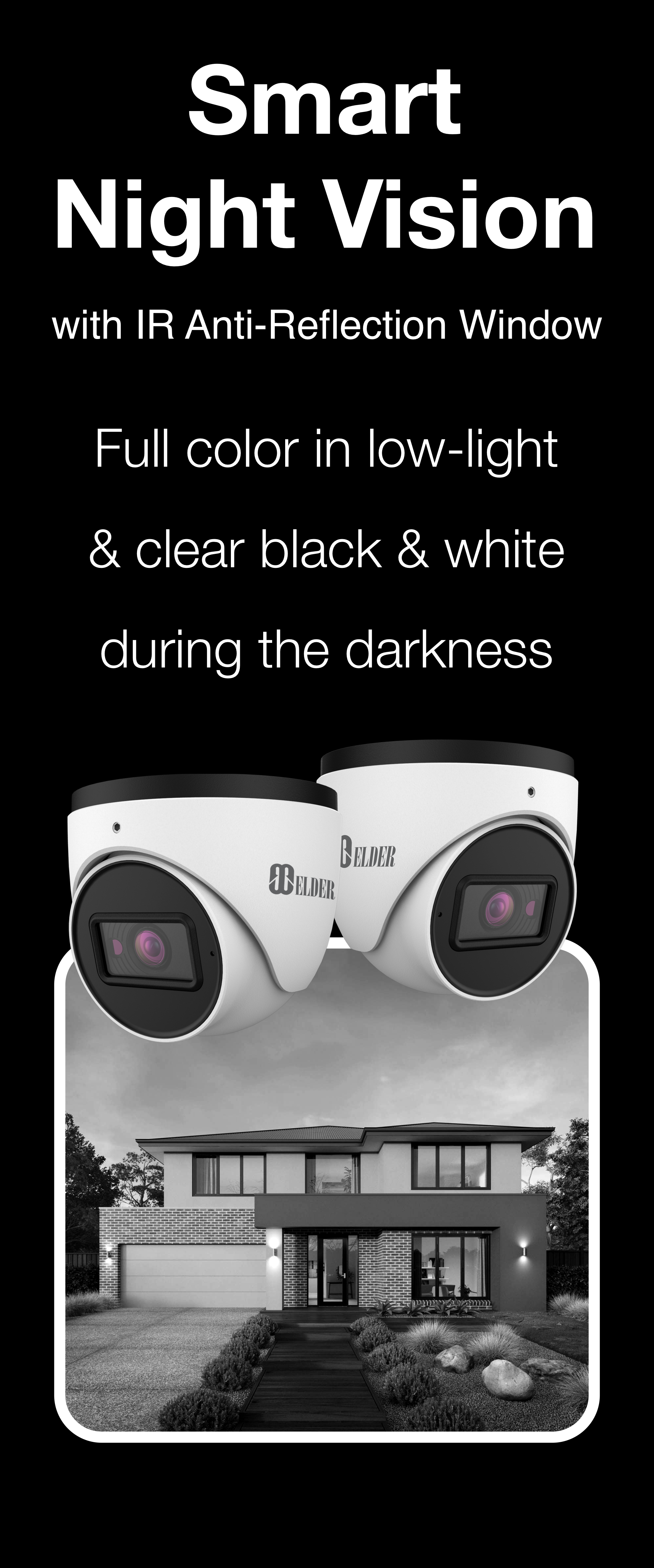 Elder security camera system Ultimate series with smart night vision and anti-reflection window. Full-color in low-light and clear black and white in darkness.