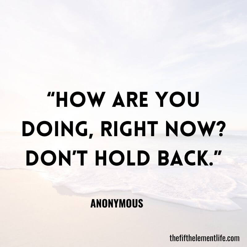 “How are you doing, right now? Don’t hold back.”