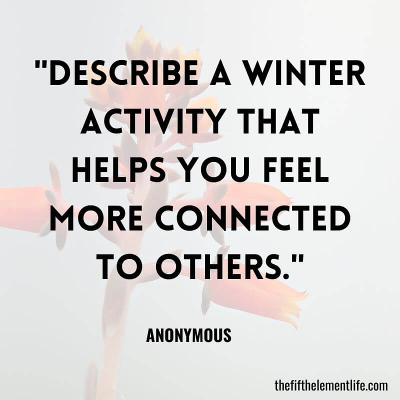 "Describe a winter activity that helps you feel more connected to others."-Winter Journaling Prompts