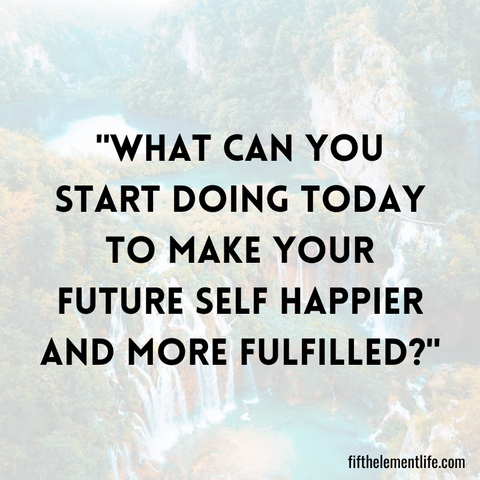 What can you start doing today to make your future self happier and more fulfilled?